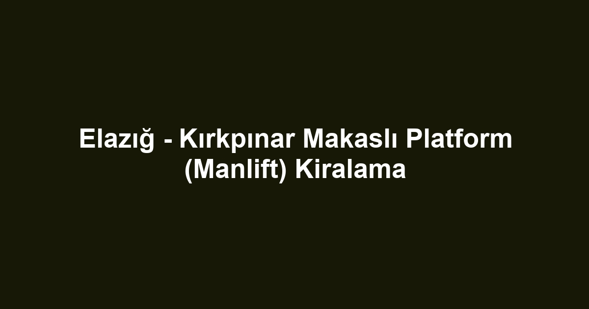 Elazığ - Kırkpınar Makaslı Platform (Manlift) Kiralama