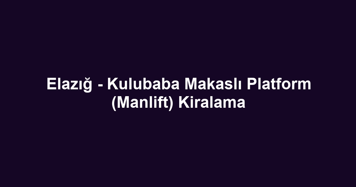 Elazığ - Kulubaba Makaslı Platform (Manlift) Kiralama