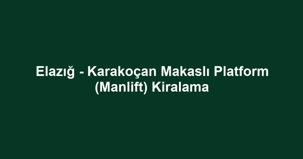 Elazığ - Karakoçan Makaslı Platform (Manlift) Kiralama