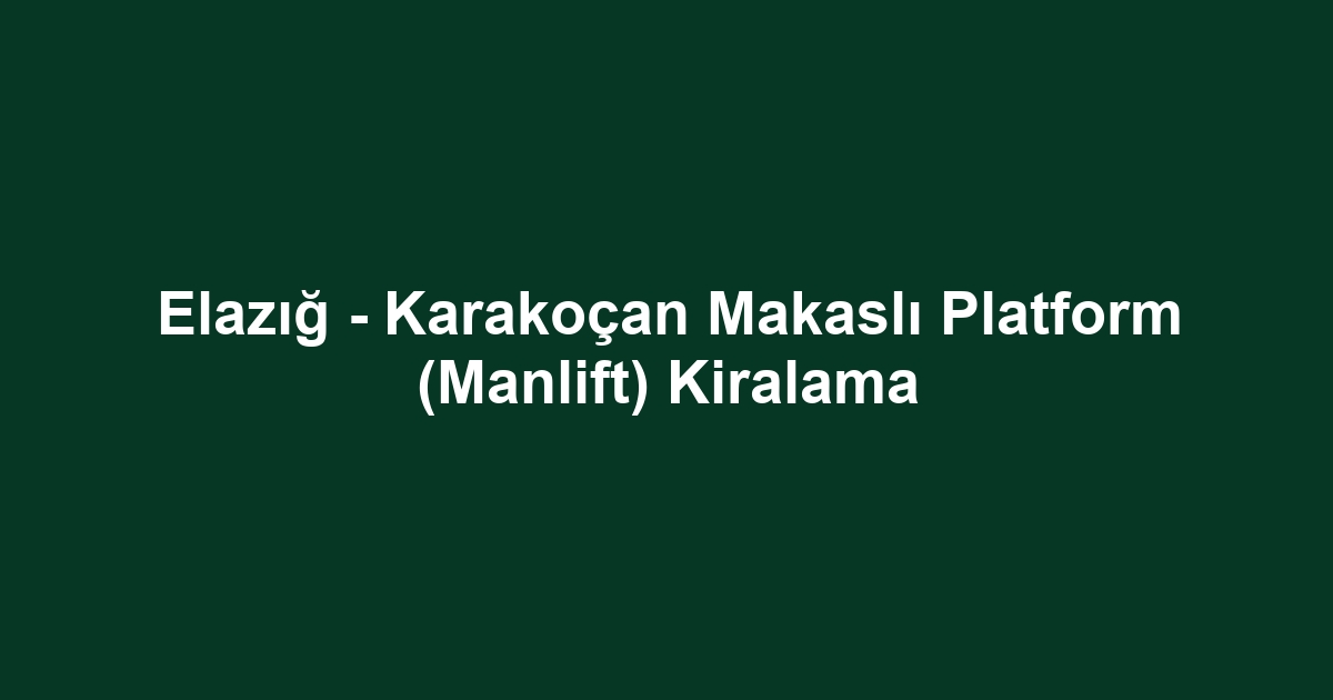 Elazığ - Karakoçan Makaslı Platform (Manlift) Kiralama