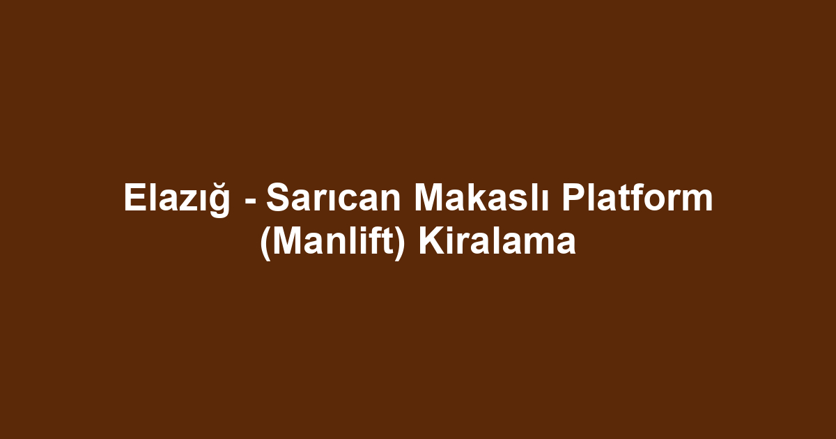 Elazığ - Sarıcan Makaslı Platform (Manlift) Kiralama