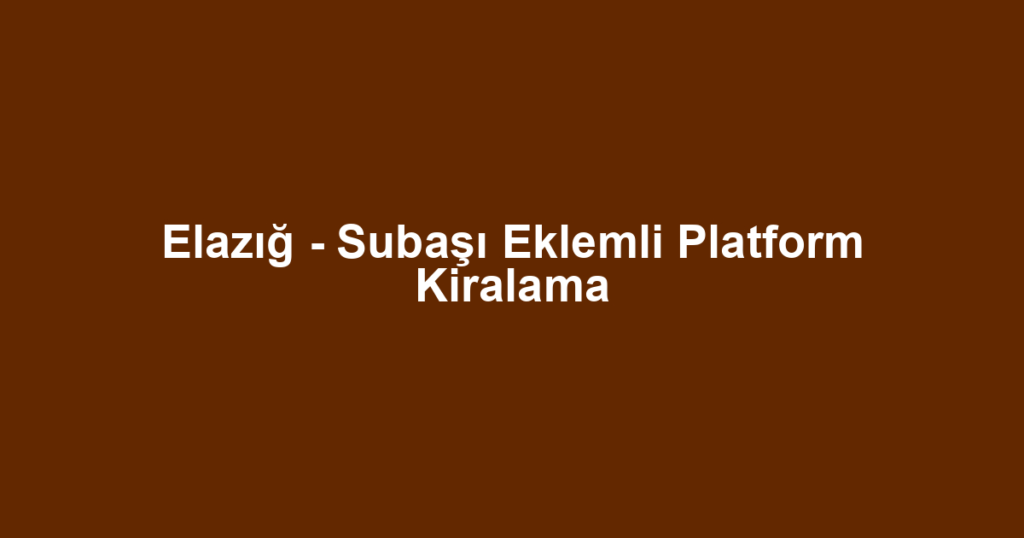 Elazığ - Subaşı Eklemli Platform Kiralama