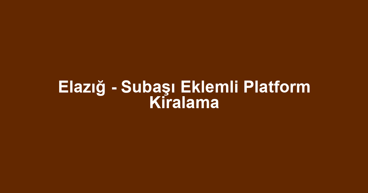 Elazığ - Subaşı Eklemli Platform Kiralama