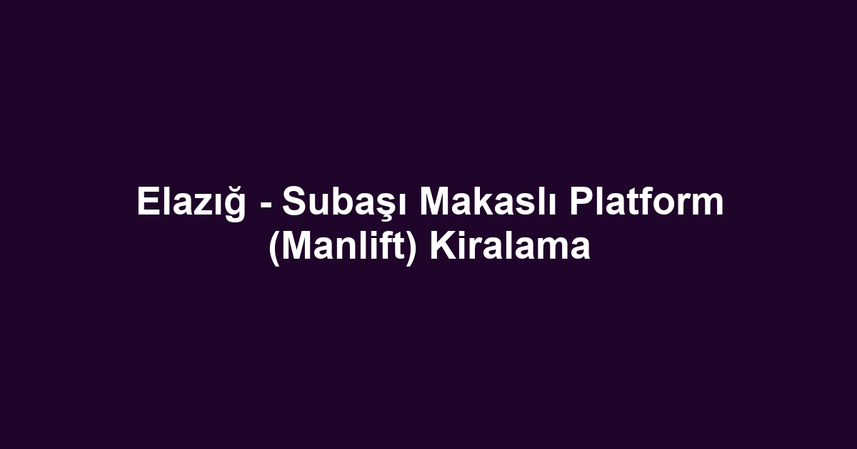 Elazığ - Subaşı Makaslı Platform (Manlift) Kiralama