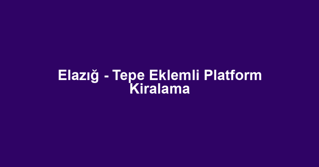 Elazığ - Tepe Eklemli Platform Kiralama