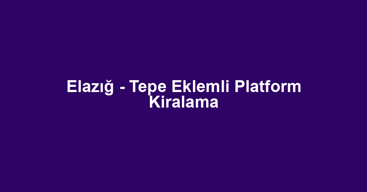 Elazığ - Tepe Eklemli Platform Kiralama