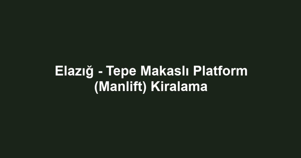 Elazığ - Tepe Makaslı Platform (Manlift) Kiralama
