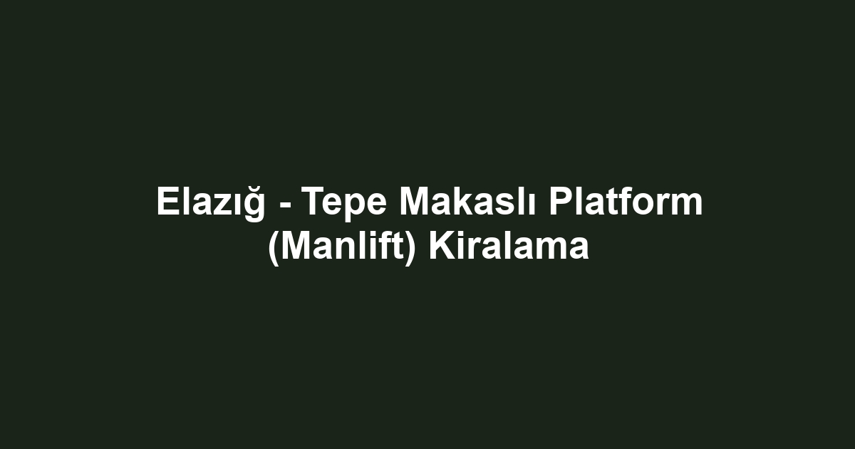 Elazığ - Tepe Makaslı Platform (Manlift) Kiralama