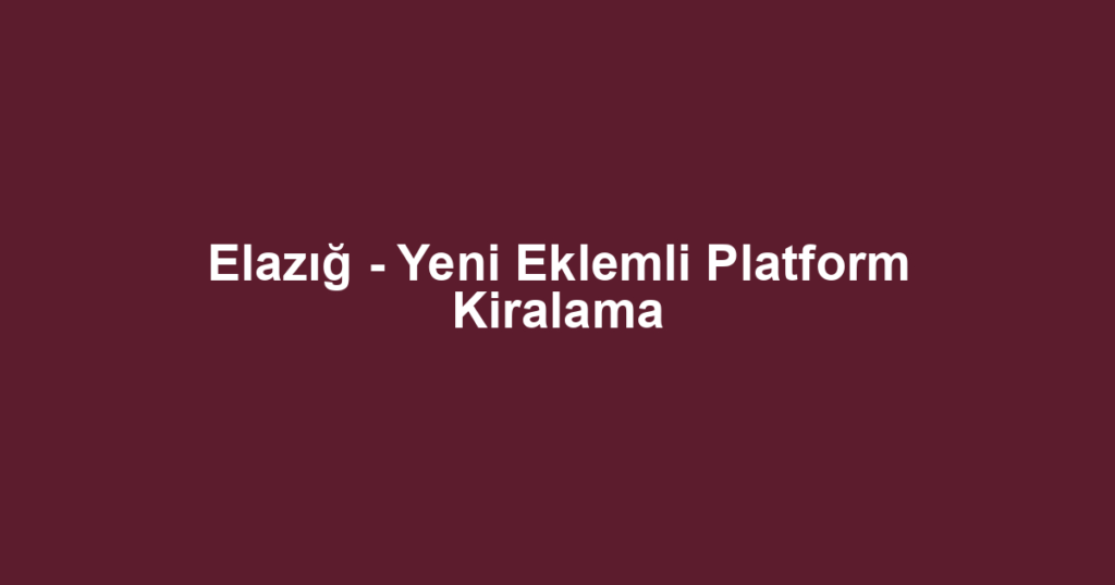 Elazığ - Yeni Eklemli Platform Kiralama