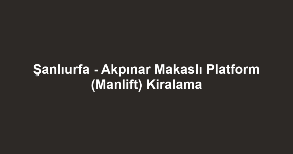 Şanlıurfa - Akpınar Makaslı Platform (Manlift) Kiralama
