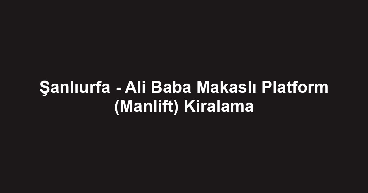 Şanlıurfa - Ali Baba Makaslı Platform (Manlift) Kiralama