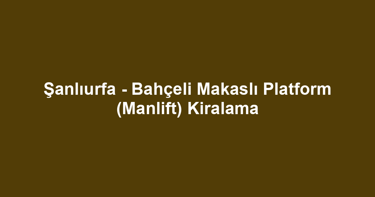 Şanlıurfa - Bahçeli Makaslı Platform (Manlift) Kiralama