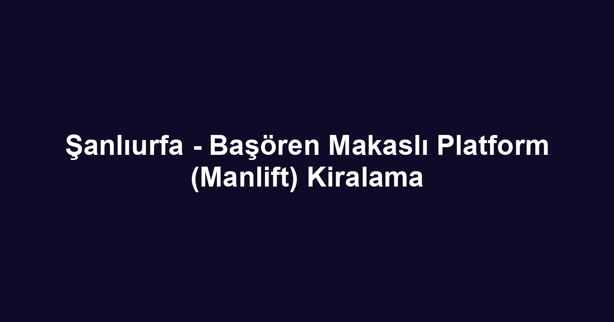 Şanlıurfa - Başören Makaslı Platform (Manlift) Kiralama