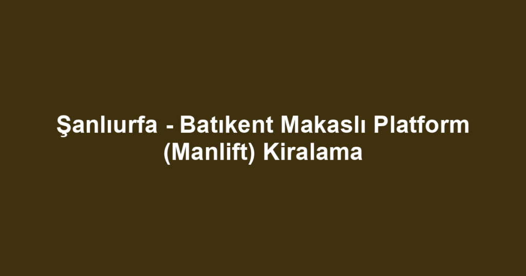 Şanlıurfa - Batıkent Makaslı Platform (Manlift) Kiralama