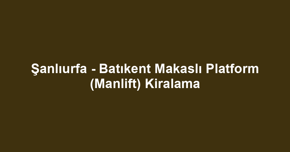 Şanlıurfa - Batıkent Makaslı Platform (Manlift) Kiralama
