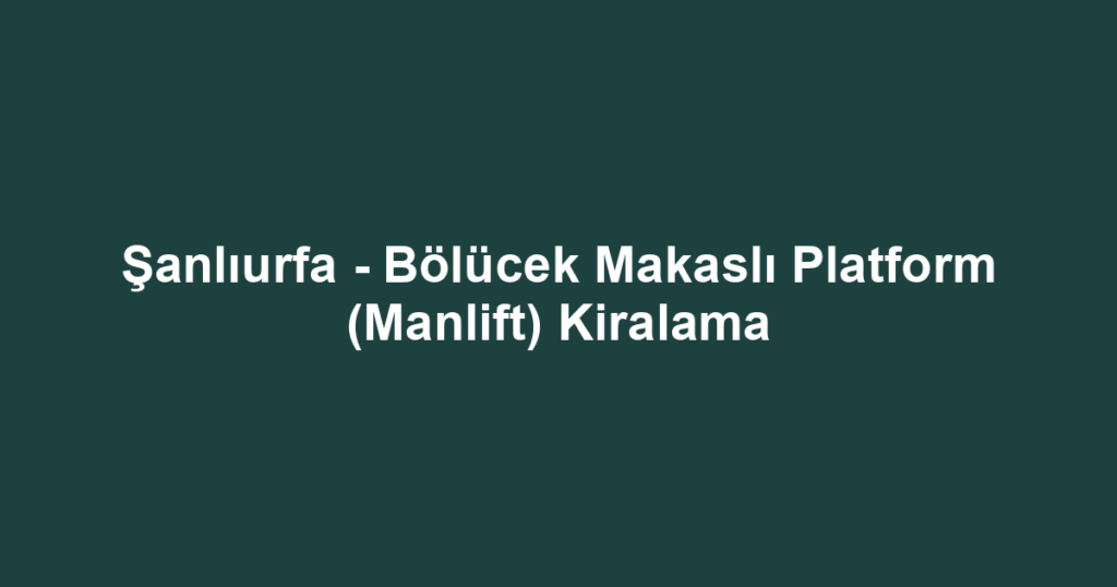 Şanlıurfa - Bölücek Makaslı Platform (Manlift) Kiralama