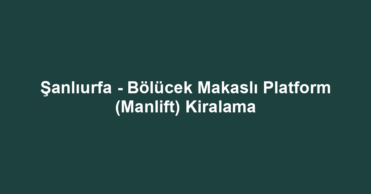 Şanlıurfa - Bölücek Makaslı Platform (Manlift) Kiralama