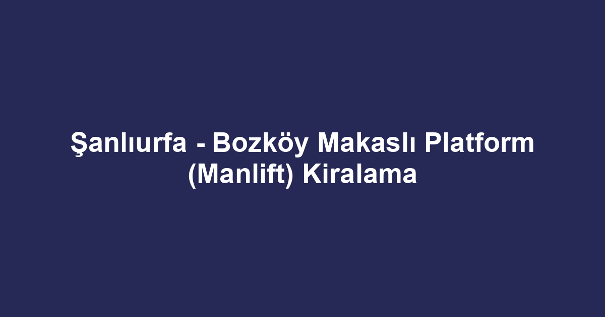 Şanlıurfa - Bozköy Makaslı Platform (Manlift) Kiralama