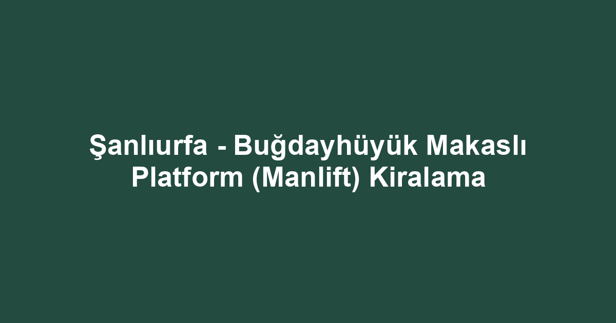 Şanlıurfa - Buğdayhüyük Makaslı Platform (Manlift) Kiralama