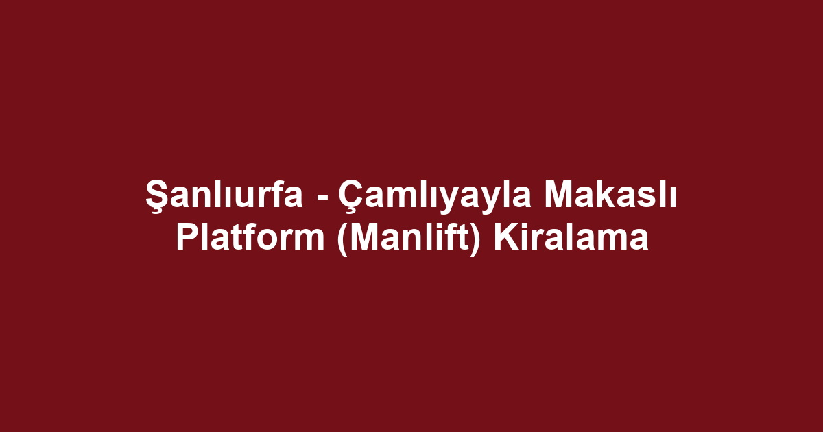 Şanlıurfa - Çamlıyayla Makaslı Platform (Manlift) Kiralama