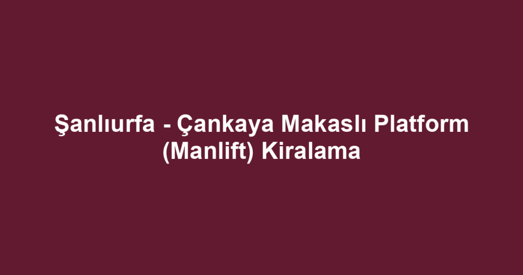 Şanlıurfa - Çankaya Makaslı Platform (Manlift) Kiralama