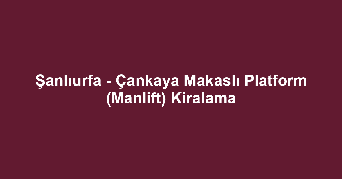 Şanlıurfa - Çankaya Makaslı Platform (Manlift) Kiralama