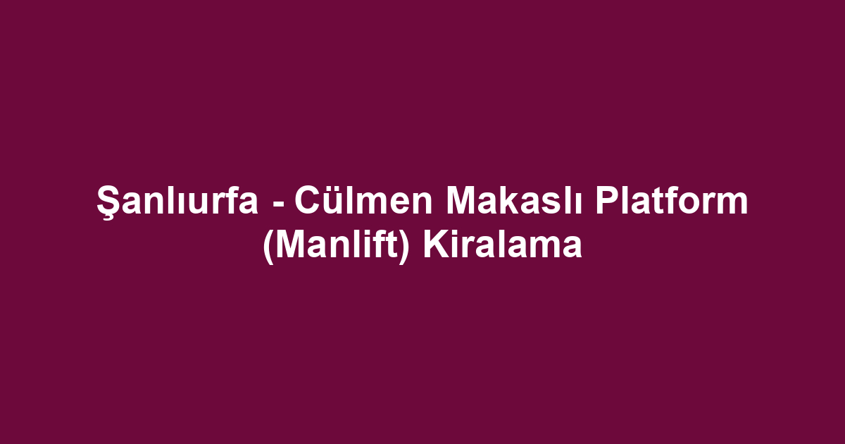 Şanlıurfa - Cülmen Makaslı Platform (Manlift) Kiralama