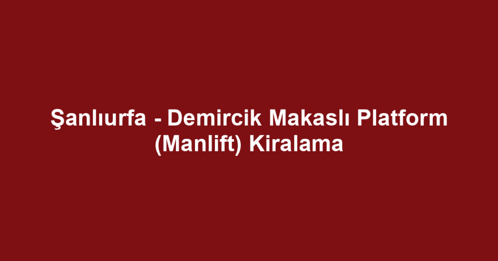 Şanlıurfa - Demircik Makaslı Platform (Manlift) Kiralama