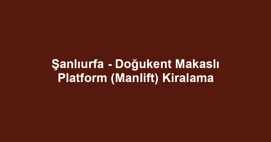 Şanlıurfa - Doğukent Makaslı Platform (Manlift) Kiralama