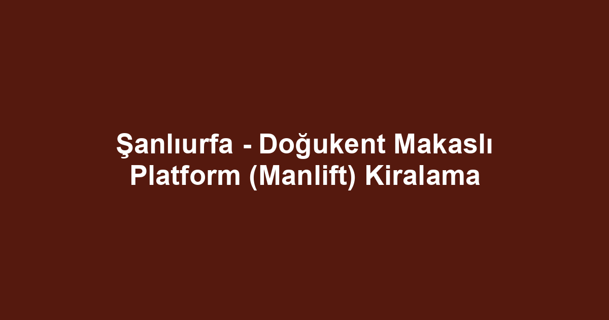 Şanlıurfa - Doğukent Makaslı Platform (Manlift) Kiralama