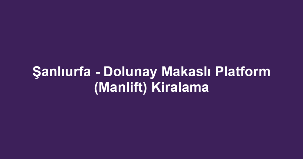 Şanlıurfa - Dolunay Makaslı Platform (Manlift) Kiralama