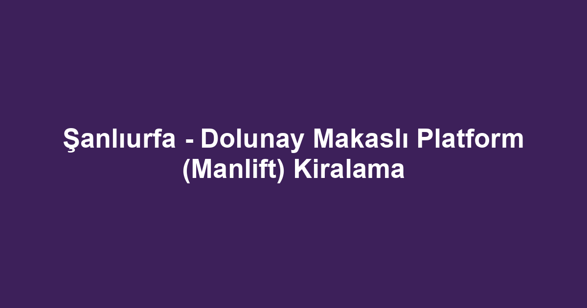 Şanlıurfa - Dolunay Makaslı Platform (Manlift) Kiralama