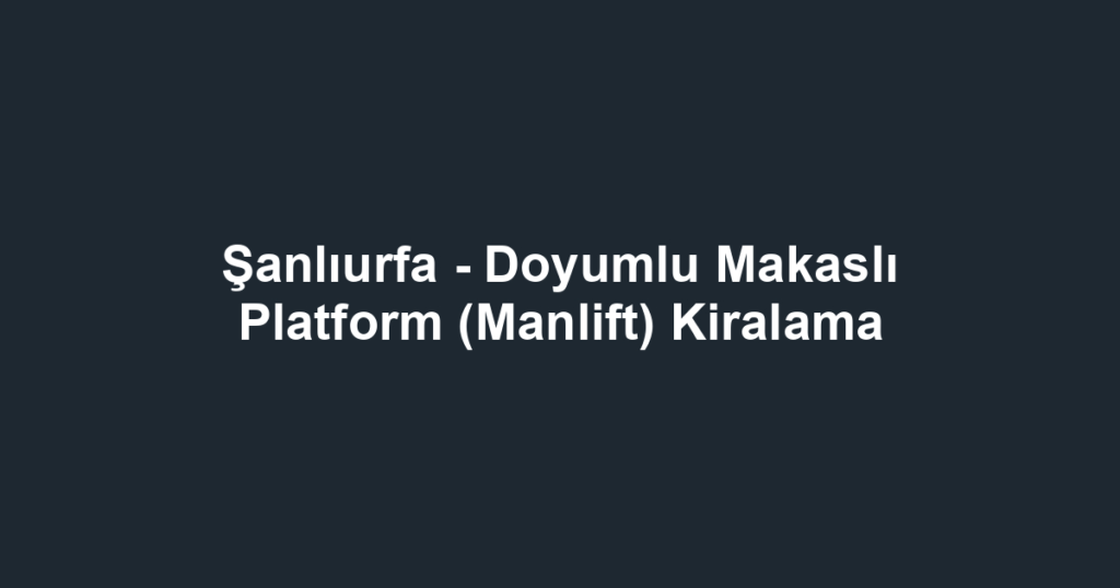 Şanlıurfa - Doyumlu Makaslı Platform (Manlift) Kiralama