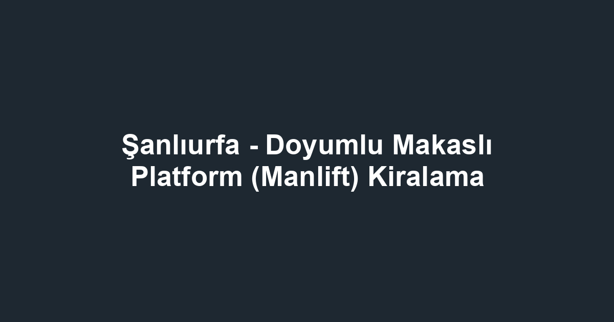 Şanlıurfa - Doyumlu Makaslı Platform (Manlift) Kiralama