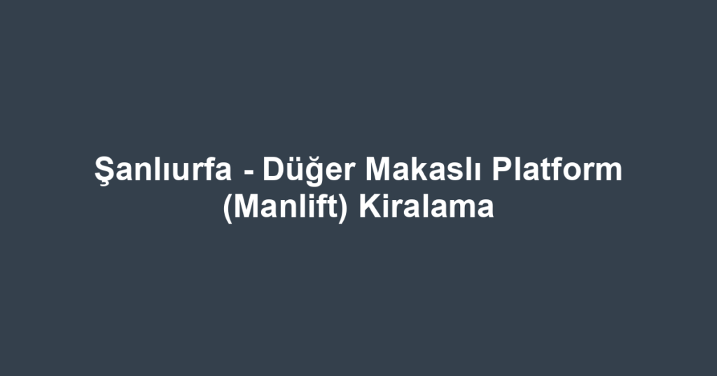 Şanlıurfa - Düğer Makaslı Platform (Manlift) Kiralama