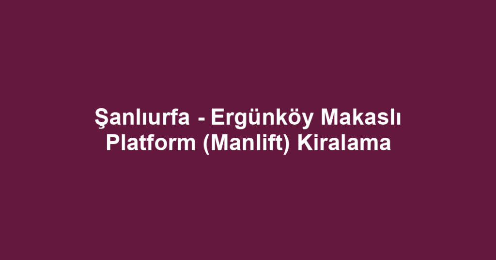 Şanlıurfa - Ergünköy Makaslı Platform (Manlift) Kiralama