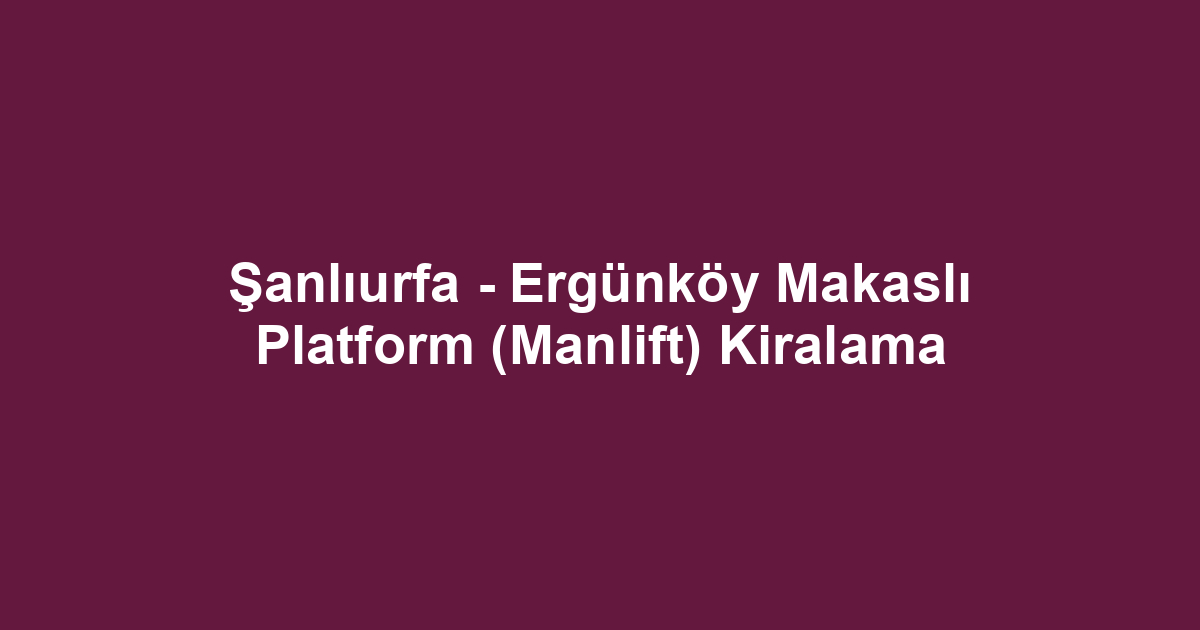 Şanlıurfa - Ergünköy Makaslı Platform (Manlift) Kiralama