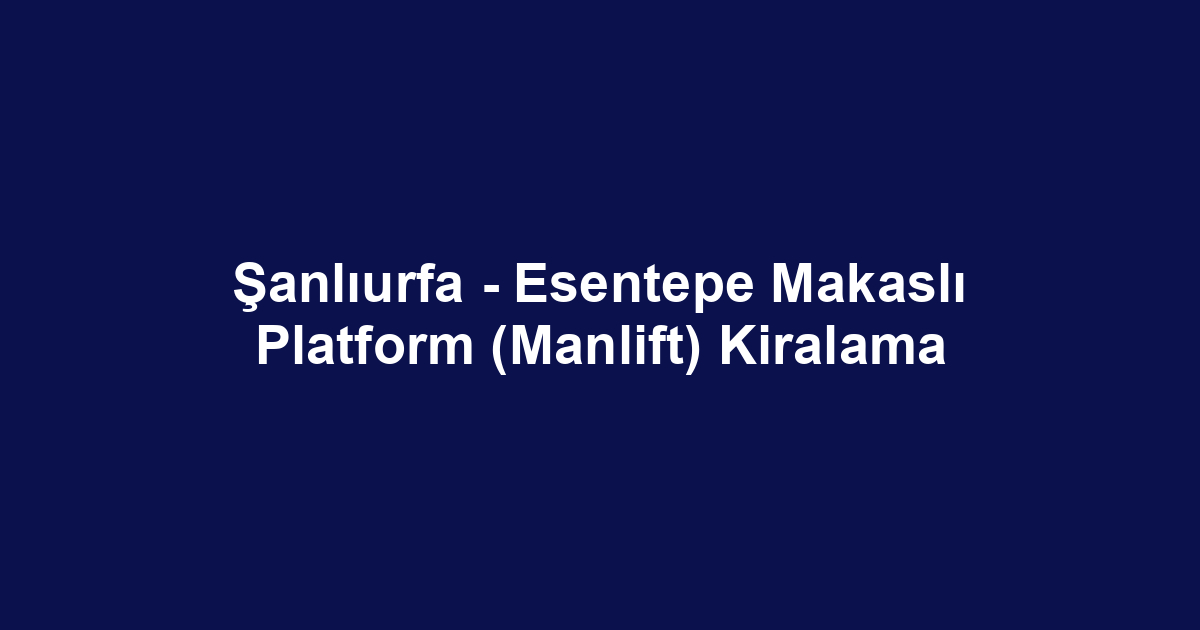 Şanlıurfa - Esentepe Makaslı Platform (Manlift) Kiralama