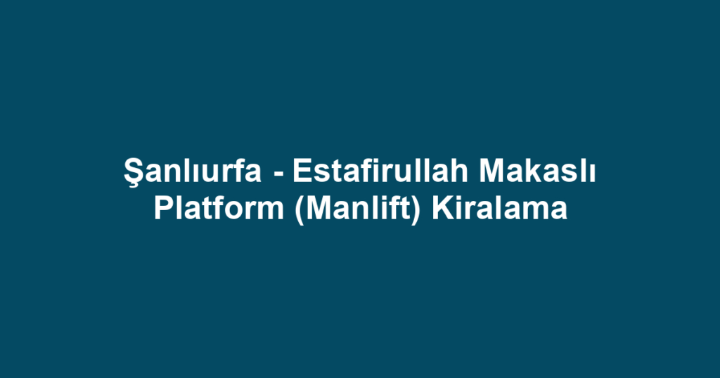 Şanlıurfa - Estafirullah Makaslı Platform (Manlift) Kiralama