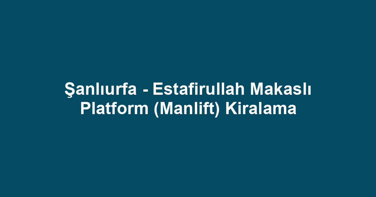 Şanlıurfa - Estafirullah Makaslı Platform (Manlift) Kiralama