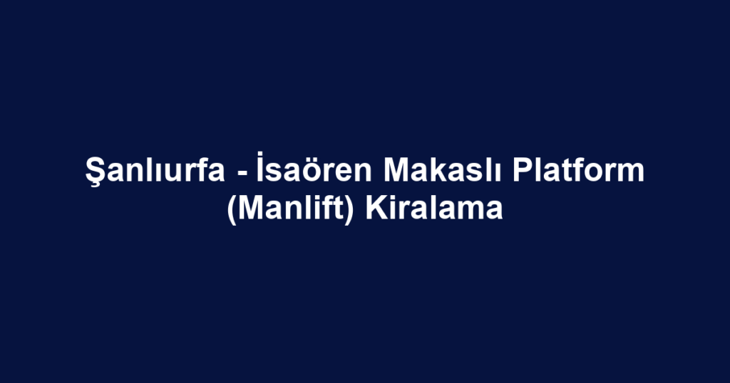 Şanlıurfa - İsaören Makaslı Platform (Manlift) Kiralama