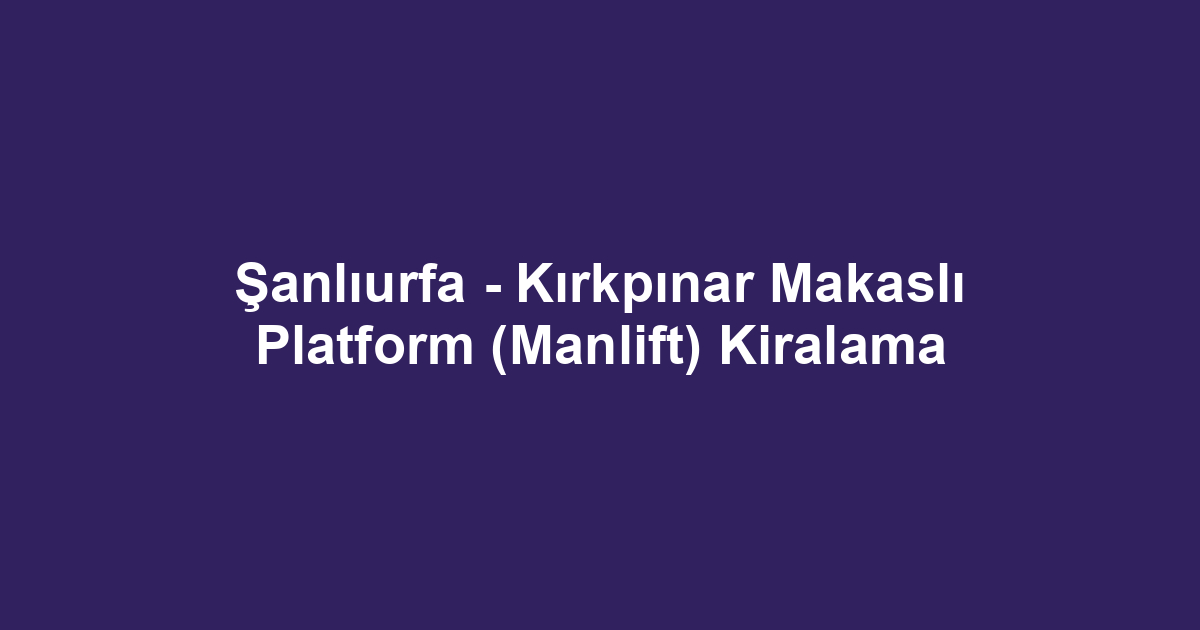 Şanlıurfa - Kırkpınar Makaslı Platform (Manlift) Kiralama