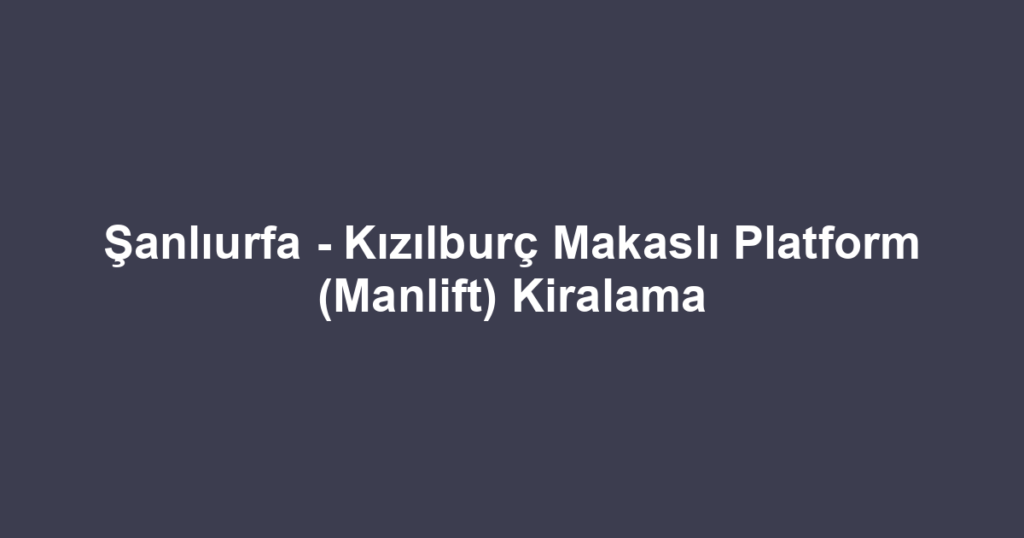 Şanlıurfa - Kızılburç Makaslı Platform (Manlift) Kiralama
