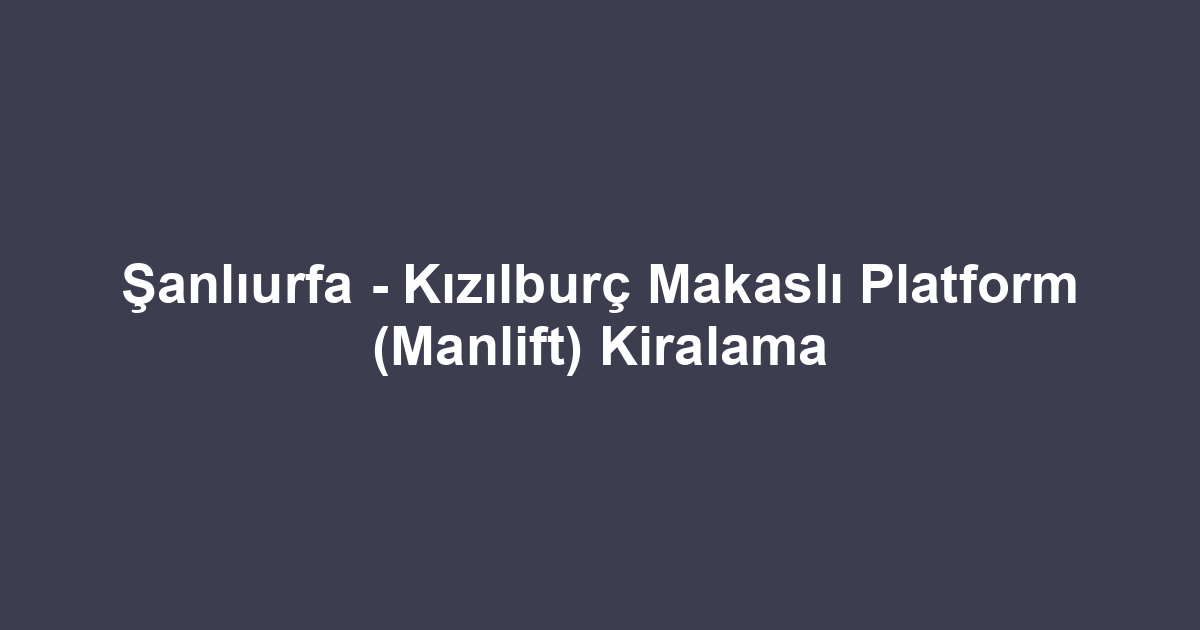 Şanlıurfa - Kızılburç Makaslı Platform (Manlift) Kiralama