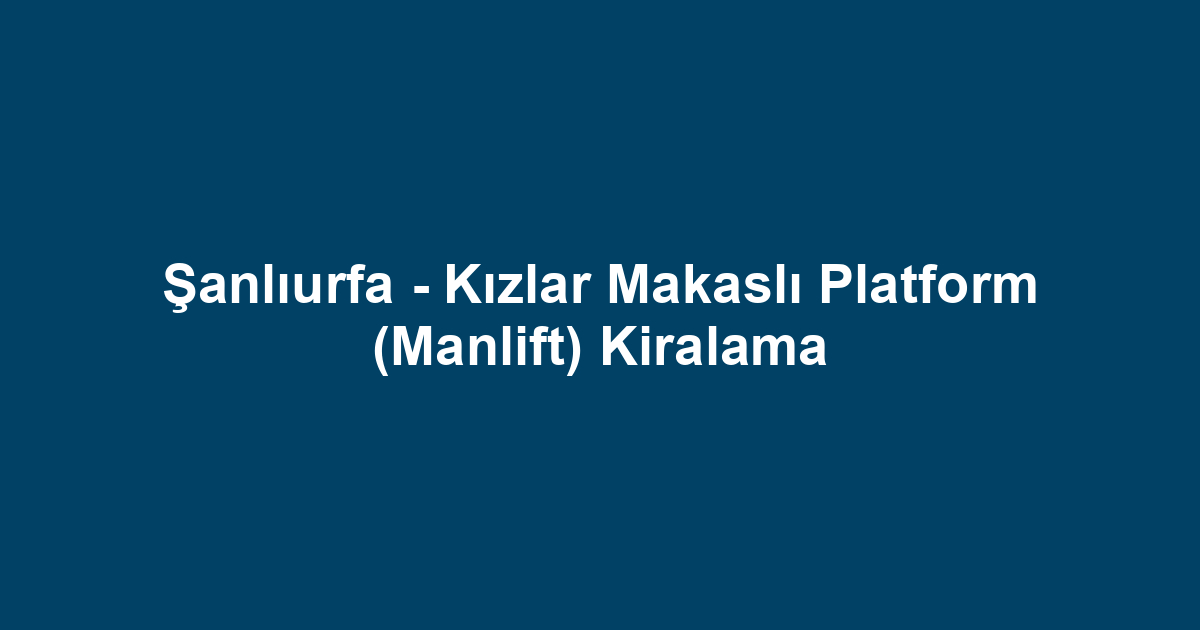 Şanlıurfa - Kızlar Makaslı Platform (Manlift) Kiralama