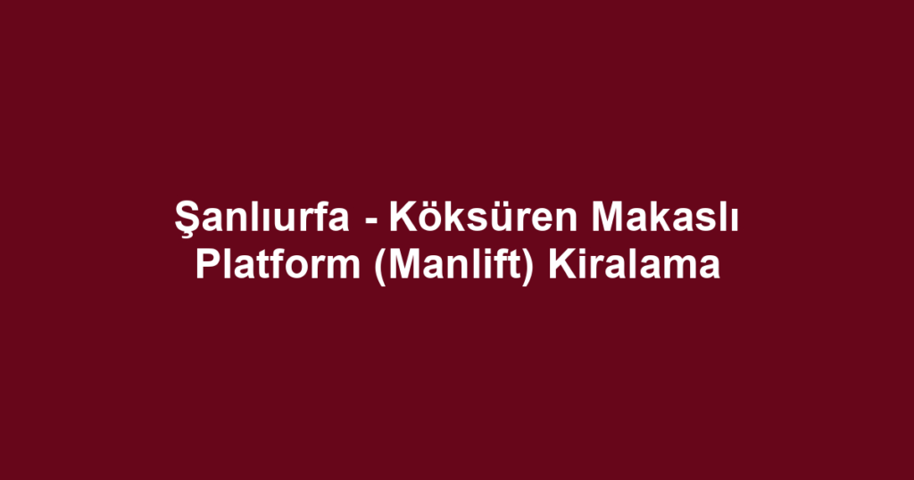 Şanlıurfa - Köksüren Makaslı Platform (Manlift) Kiralama
