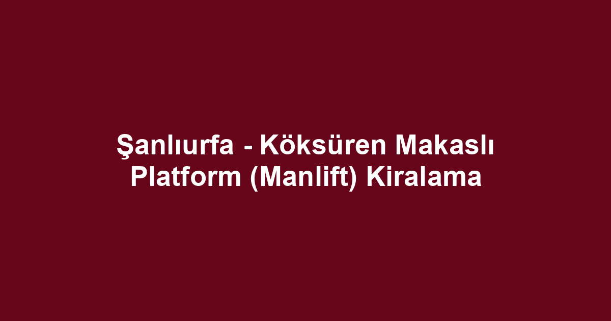 Şanlıurfa - Köksüren Makaslı Platform (Manlift) Kiralama