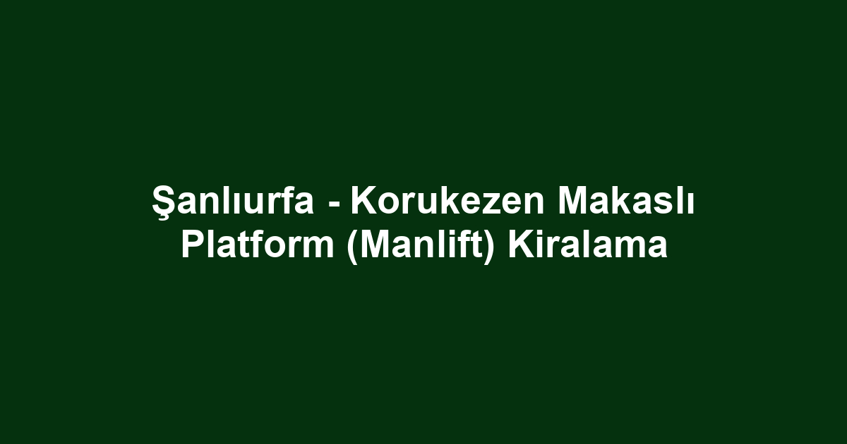 Şanlıurfa - Korukezen Makaslı Platform (Manlift) Kiralama