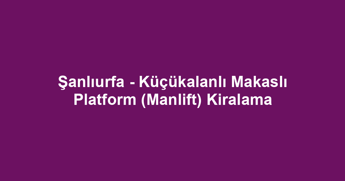 Şanlıurfa - Küçükalanlı Makaslı Platform (Manlift) Kiralama