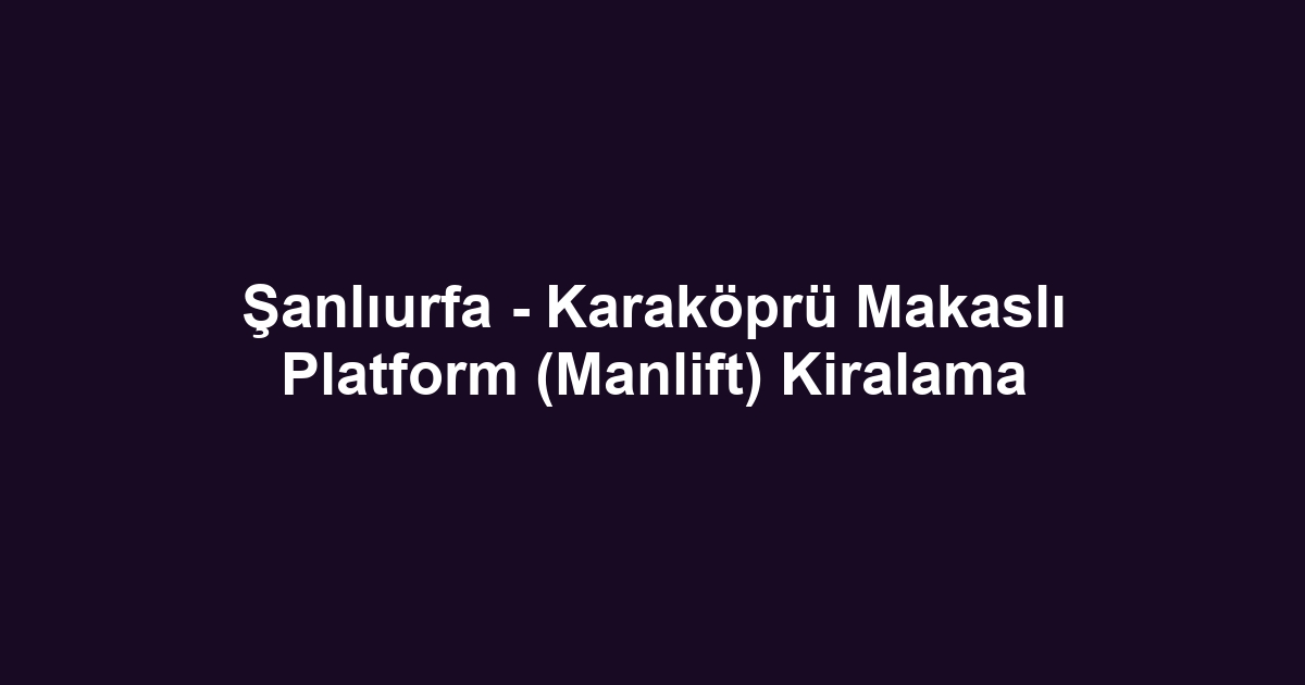 Şanlıurfa - Karaköprü Makaslı Platform (Manlift) Kiralama